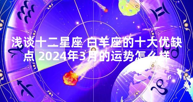 浅谈十二星座 白羊座的十大优缺点 2024年3月的运势怎么样